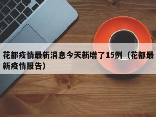 花都疫情最新消息今天新增了15例（花都最新疫情报告）