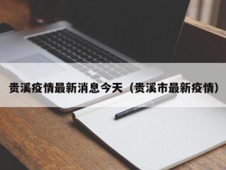 贵溪疫情最新消息今天（贵溪市最新疫情）
