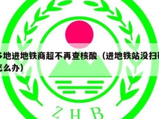 多地进地铁商超不再查核酸（进地铁站没扫码怎么办）