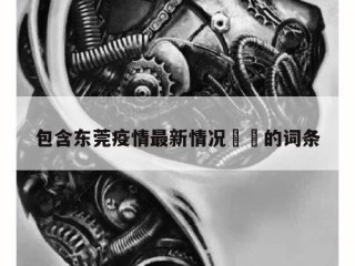包含东莞疫情最新情况㊙️的词条