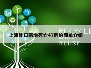 上海昨日新增死亡47例的简单介绍