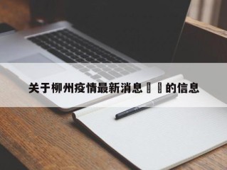 关于柳州疫情最新消息㊙️的信息