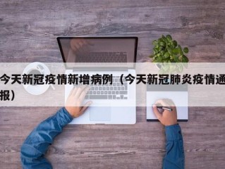 今天新冠疫情新增病例（今天新冠肺炎疫情通报）