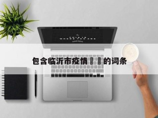 包含临沂市疫情㊙️的词条