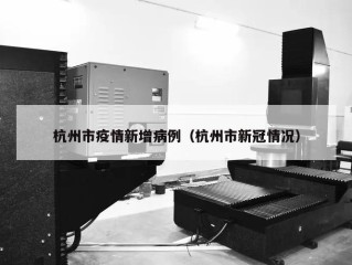 杭州市疫情新增病例（杭州市新冠情况）